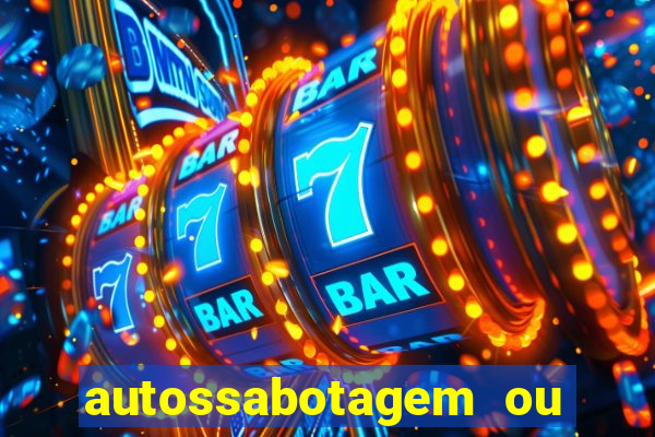 autossabotagem ou auto sabotagem